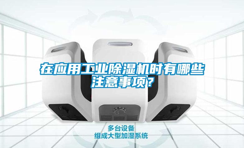 在應(yīng)用工業(yè)除濕機(jī)時有哪些注意事項？