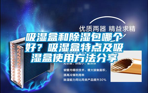 吸濕盒和除濕包哪個好？吸濕盒特點及吸濕盒使用方法分享