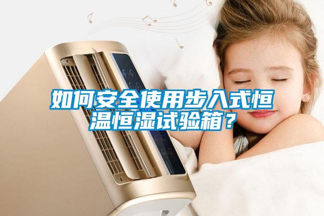 如何安全使用步入式恒溫恒濕試驗(yàn)箱？