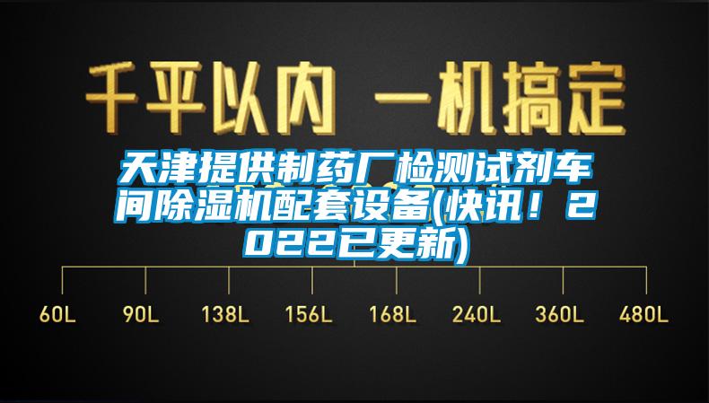 天津提供制藥廠檢測試劑車間除濕機配套設備(快訊！2022已更新)