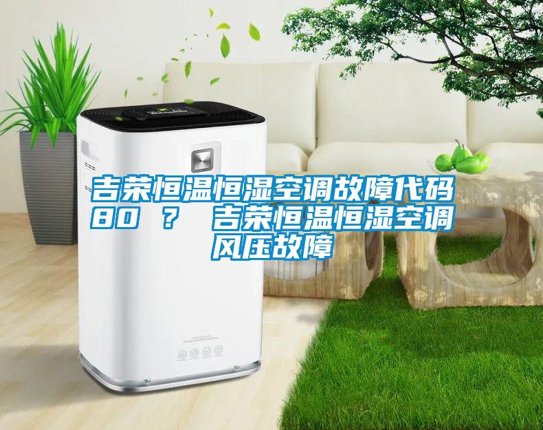 吉榮恒溫恒濕空調故障代碼80 ？ 吉榮恒溫恒濕空調風壓故障