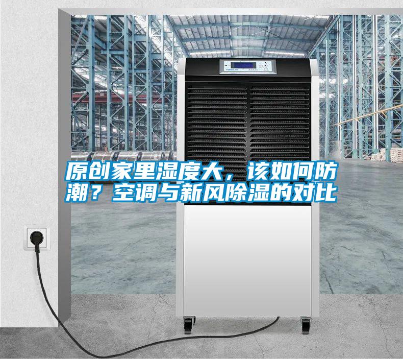 原創(chuàng)家里濕度大，該如何防潮？空調(diào)與新風(fēng)除濕的對(duì)比