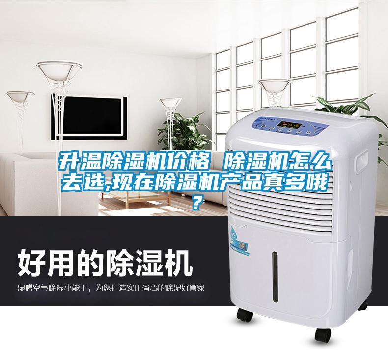 升溫除濕機(jī)價格 除濕機(jī)怎么去選,現(xiàn)在除濕機(jī)產(chǎn)品真多哦？