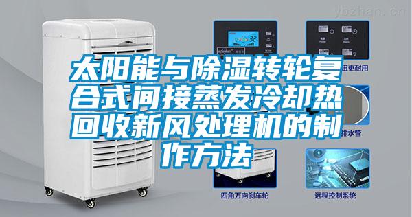 太陽能與除濕轉輪復合式間接蒸發冷卻熱回收新風處理機的制作方法