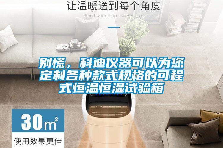 別慌，科迪儀器可以為您定制各種款式規格的可程式恒溫恒濕試驗箱