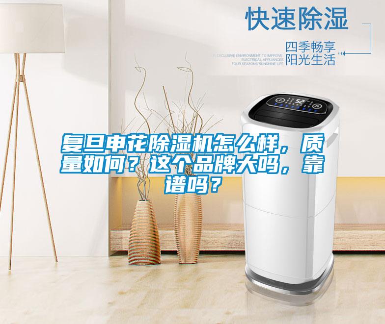 復旦申花除濕機怎么樣，質量如何？這個品牌大嗎，靠譜嗎？