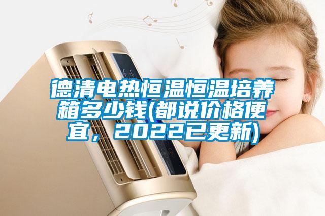 德清電熱恒溫恒溫培養(yǎng)箱多少錢(qián)(都說(shuō)價(jià)格便宜，2022已更新)
