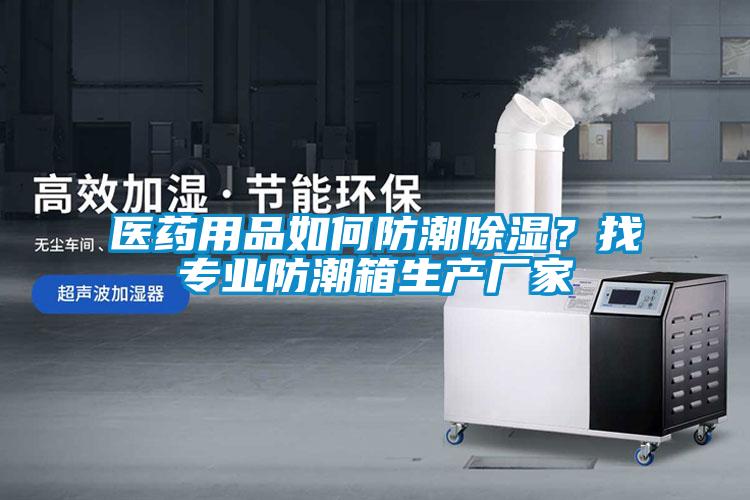 醫藥用品如何防潮除濕？找專業防潮箱生產廠家