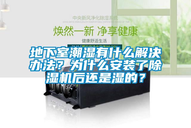 地下室潮濕有什么解決辦法？為什么安裝了除濕機(jī)后還是濕的？