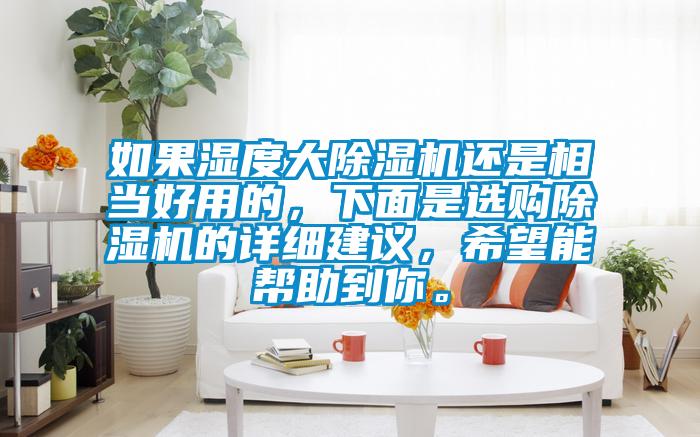 如果濕度大除濕機(jī)還是相當(dāng)好用的，下面是選購(gòu)除濕機(jī)的詳細(xì)建議，希望能幫助到你。