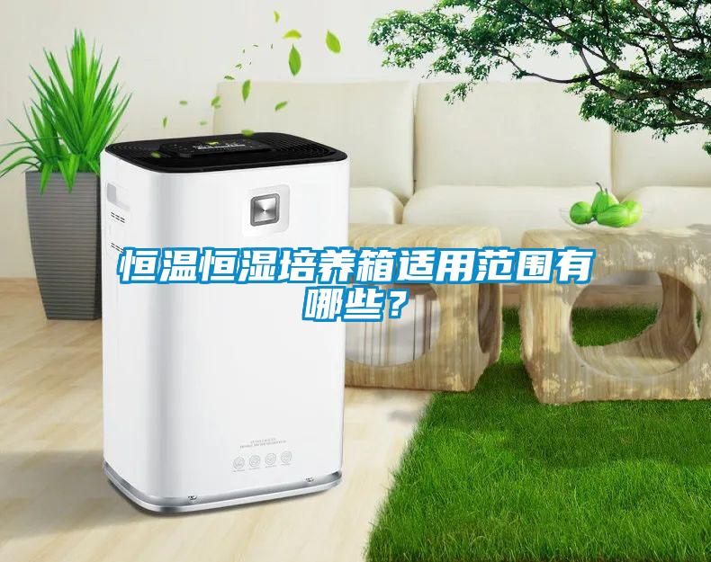 恒溫恒濕培養箱適用范圍有哪些？
