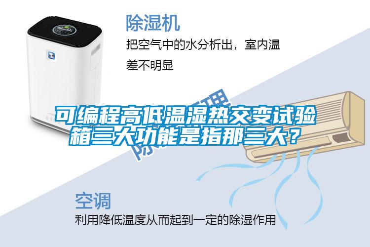 可編程高低溫濕熱交變?cè)囼?yàn)箱三大功能是指那三大？