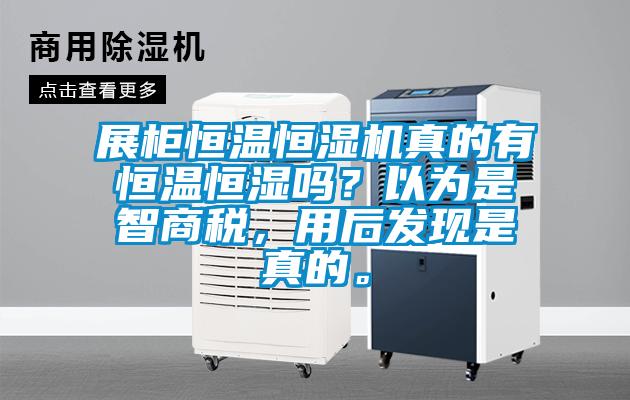 展柜恒溫恒濕機(jī)真的有恒溫恒濕嗎？以為是智商稅，用后發(fā)現(xiàn)是真的。