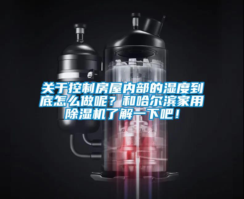 關(guān)于控制房屋內(nèi)部的濕度到底怎么做呢？和哈爾濱家用除濕機了解一下吧！