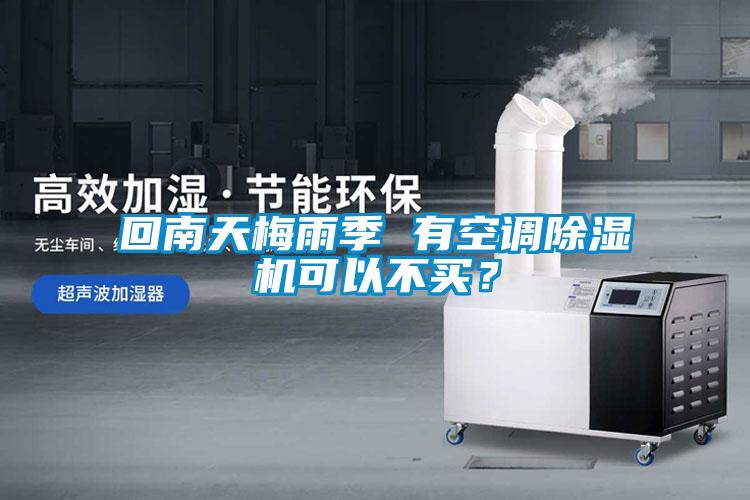回南天梅雨季 有空調除濕機可以不買？