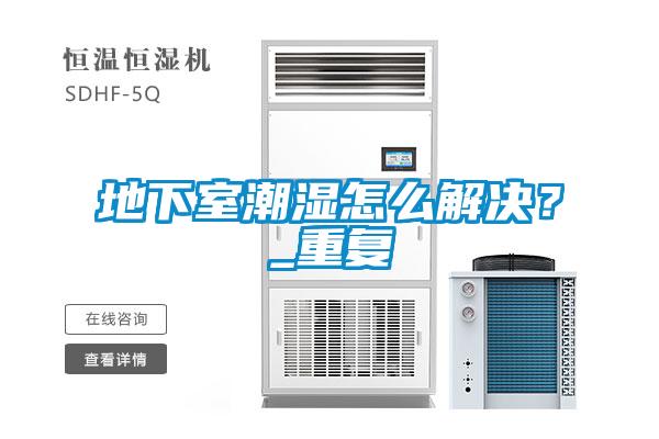 地下室潮濕怎么解決？_重復