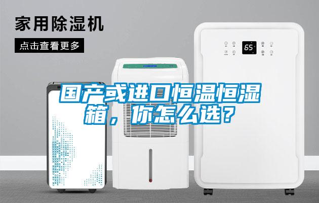 國產(chǎn)或進(jìn)口恒溫恒濕箱，你怎么選？