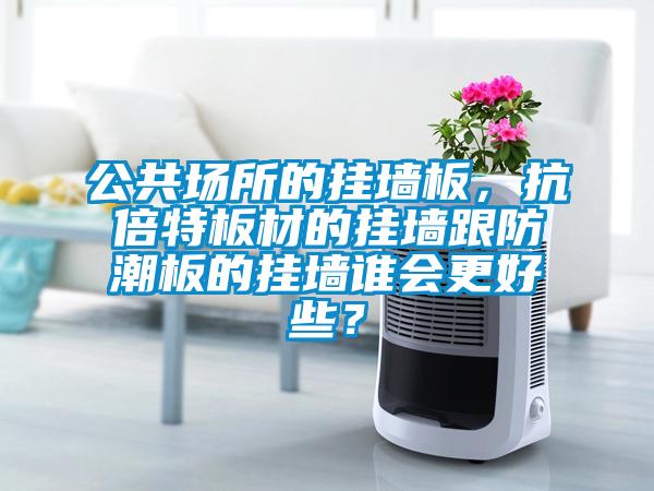 公共場所的掛墻板，抗倍特板材的掛墻跟防潮板的掛墻誰會更好些？