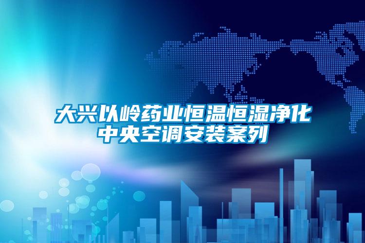 大興以嶺藥業恒溫恒濕凈化中央空調安裝案列