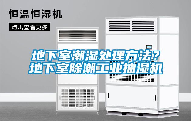 地下室潮濕處理方法？地下室除潮工業(yè)抽濕機