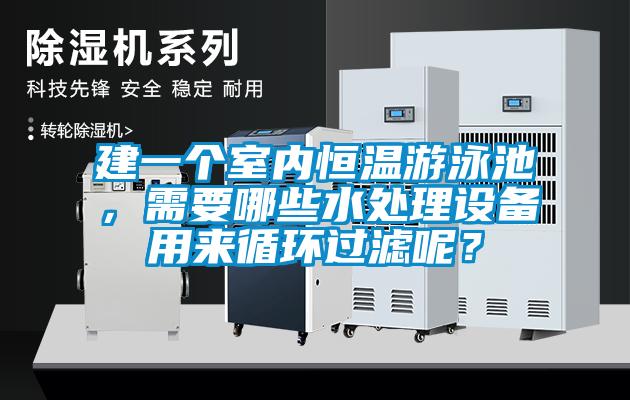 建一個室內恒溫游泳池，需要哪些水處理設備用來循環(huán)過濾呢？