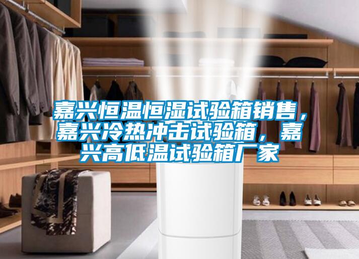 嘉興恒溫恒濕試驗箱銷售，嘉興冷熱沖擊試驗箱，嘉興高低溫試驗箱廠家