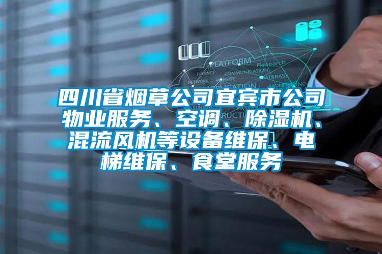 四川省煙草公司宜賓市公司物業(yè)服務(wù)、空調(diào)、除濕機、混流風機等設(shè)備維保、電梯維保、食堂服務(wù)