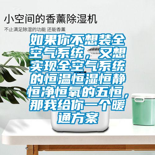如果你不想裝全空氣系統(tǒng)，又想實現(xiàn)全空氣系統(tǒng)的恒溫恒濕恒靜恒凈恒氧的五恒，那我給你一個暖通方案