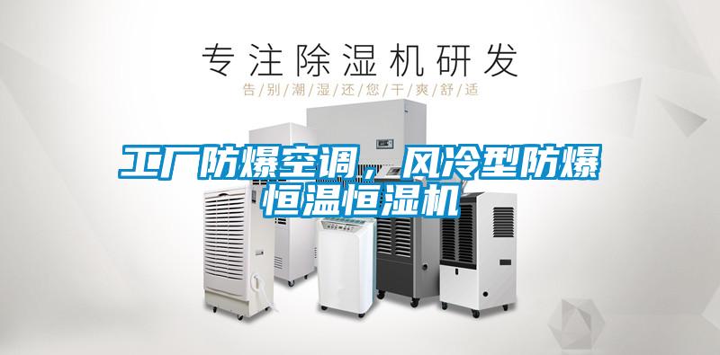 工廠防爆空調，風冷型防爆恒溫恒濕機