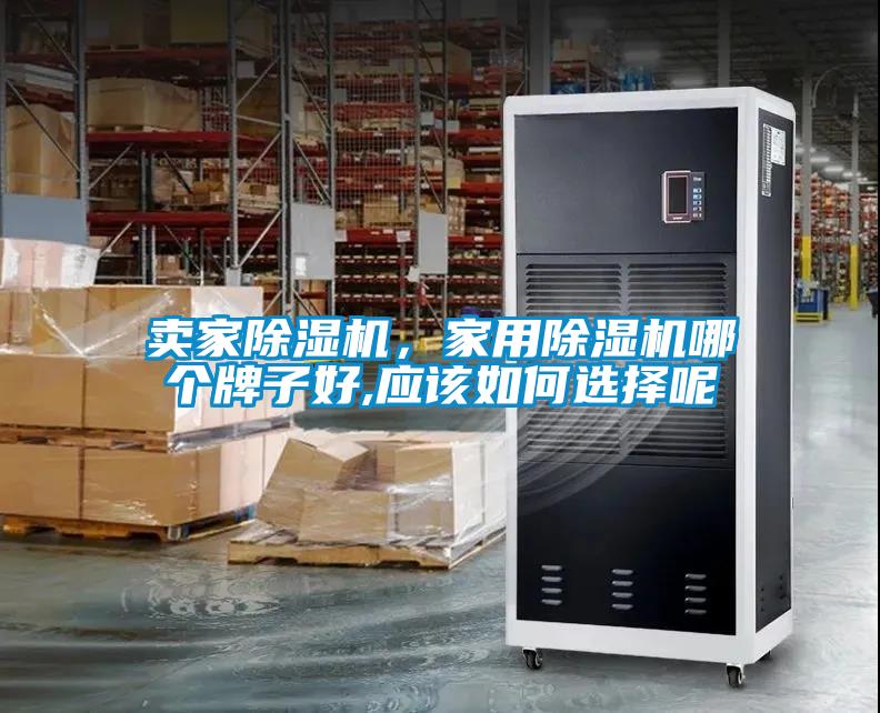 賣家除濕機(jī)，家用除濕機(jī)哪個(gè)牌子好,應(yīng)該如何選擇呢
