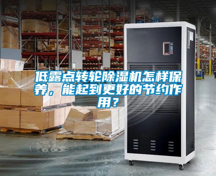 低露點(diǎn)轉(zhuǎn)輪除濕機(jī)怎樣保養(yǎng)，能起到更好的節(jié)約作用？