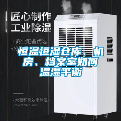 恒溫恒濕倉庫、機房、檔案室如何溫濕平衡