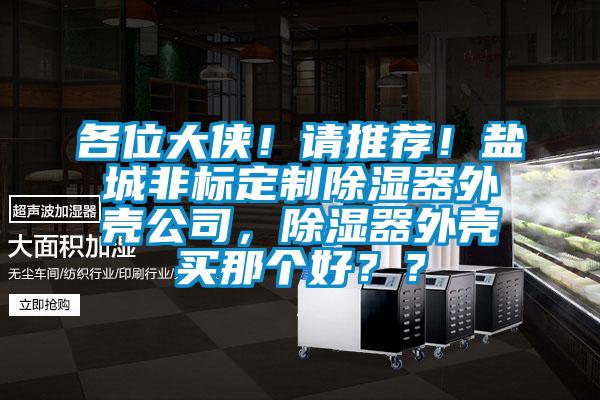 各位大俠！請推薦！鹽城非標定制除濕器外殼公司，除濕器外殼買那個好？？