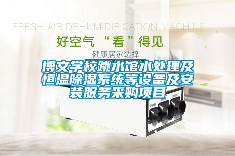 博文學校跳水館水處理及恒溫除濕系統等設備及安裝服務采購項目