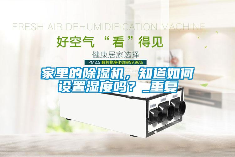 家里的除濕機(jī)，知道如何設(shè)置濕度嗎？_重復(fù)