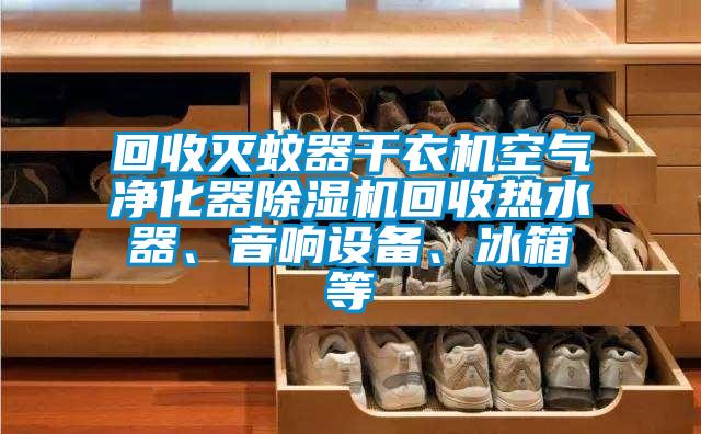 回收滅蚊器干衣機空氣凈化器除濕機回收熱水器、音響設備、冰箱等