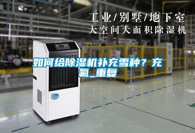 如何給除濕機補充雪種？充氟_重復