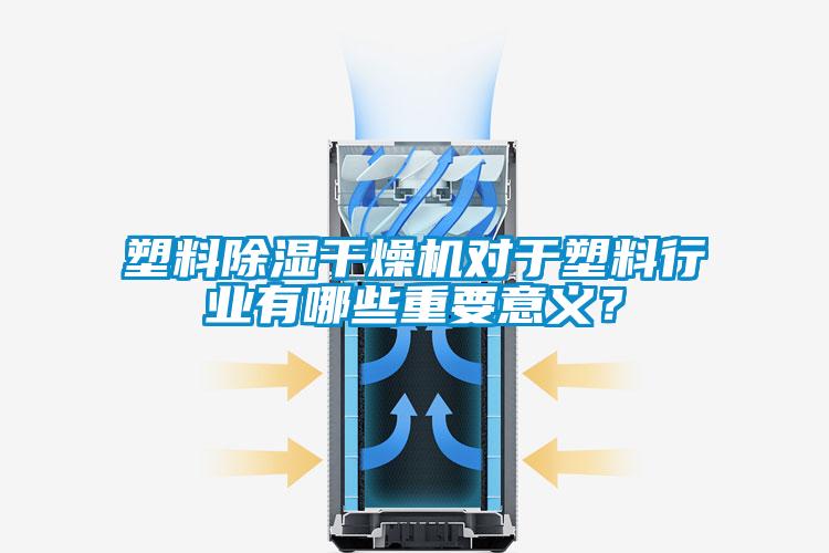塑料除濕干燥機對于塑料行業(yè)有哪些重要意義？