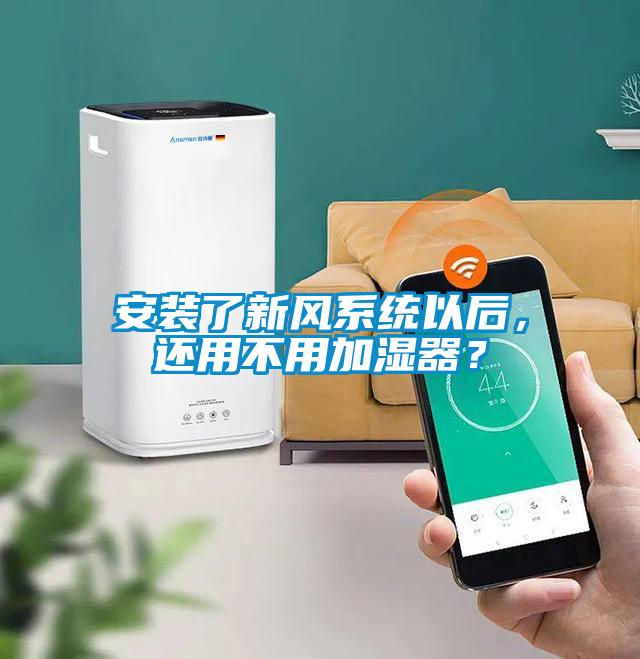 安裝了新風系統以后，還用不用加濕器？