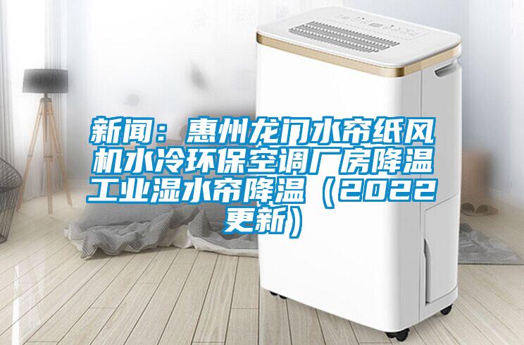 新聞：惠州龍門水簾紙風機水冷環保空調廠房降溫工業濕水簾降溫（2022更新）