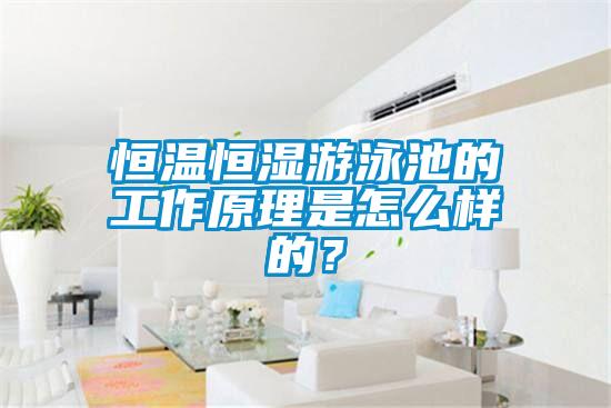 恒溫恒濕游泳池的工作原理是怎么樣的？