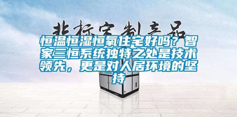 恒溫恒濕恒氧住宅好嗎？智家三恒系統獨特之處是技術領先，更是對人居環境的堅持