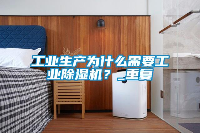 工業(yè)生產(chǎn)為什么需要工業(yè)除濕機(jī)？_重復(fù)