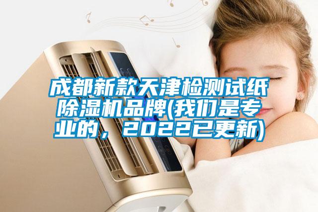成都新款天津檢測試紙除濕機品牌(我們是專業的，2022已更新)