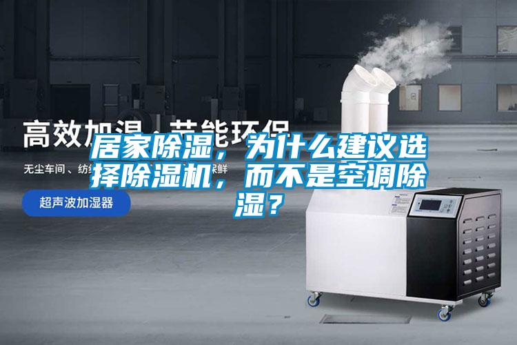 居家除濕，為什么建議選擇除濕機(jī)，而不是空調(diào)除濕？