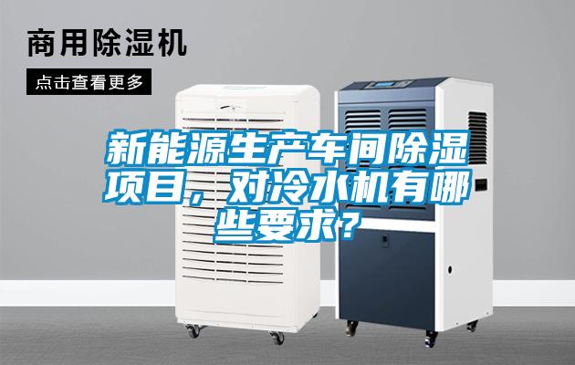 新能源生產(chǎn)車間除濕項目，對冷水機有哪些要求？