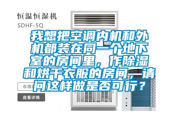 我想把空調內機和外機都裝在同一個地下室的房間里，作除濕和烘干衣服的房間，請問這樣做是否可行？