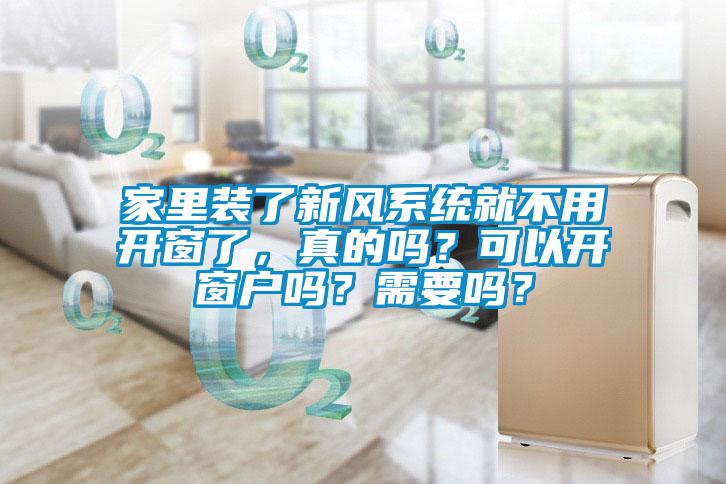家里裝了新風系統就不用開窗了，真的嗎？可以開窗戶嗎？需要嗎？