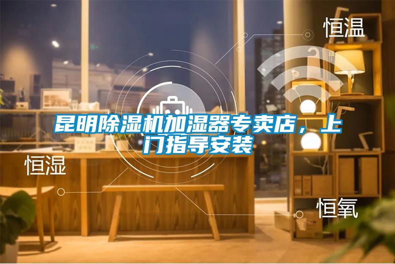 昆明除濕機(jī)加濕器專賣店，上門指導(dǎo)安裝