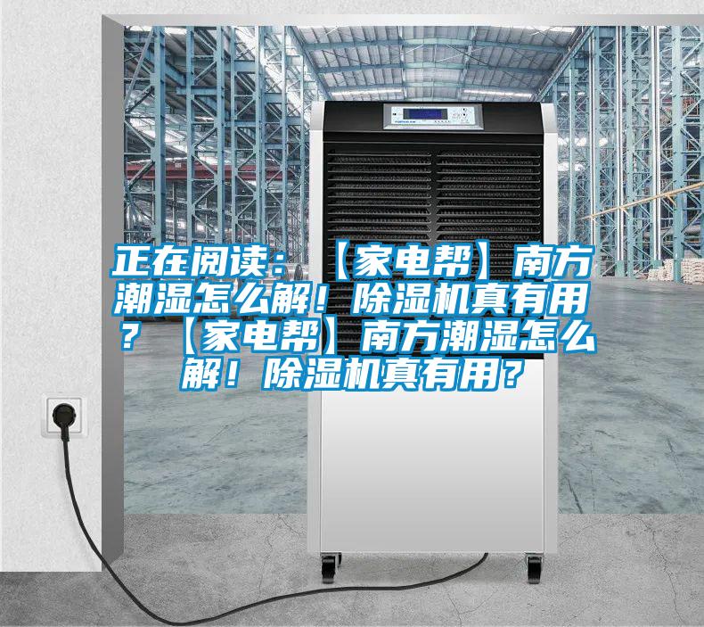 正在閱讀：【家電幫】南方潮濕怎么解！除濕機(jī)真有用？【家電幫】南方潮濕怎么解！除濕機(jī)真有用？